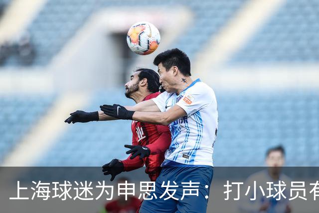 上海球迷为申思发声：打小球员有什么错？掌掴都受不了趁早别踢球