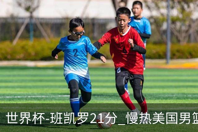 世界杯-班凯罗21分 慢热美国男篮大胜新西兰