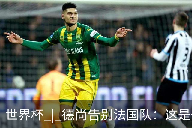 世界杯 | 德尚告别法国队：这是一段美好的旅程