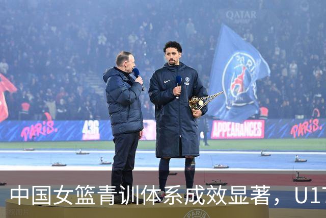 中国女篮青训体系成效显著，U17女篮创十年最佳战绩