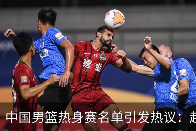 中国男篮热身赛名单引发热议：赵继伟成为经验丰富的老将 广东中锋有望应召
