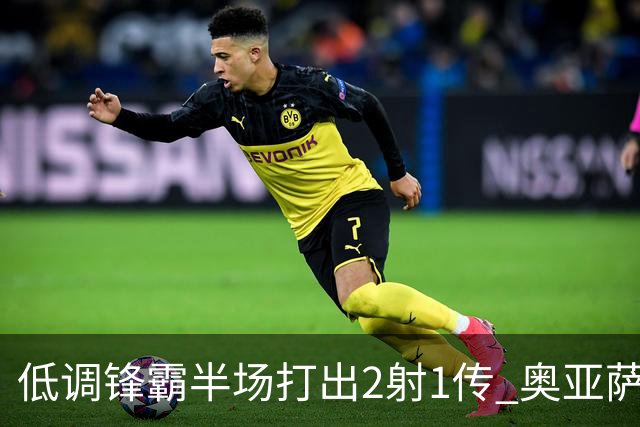 低调锋霸半场打出2射1传 奥亚萨瓦尔西班牙锋线新答案