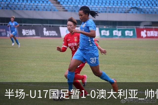 半场-U17国足暂1-0澳大利亚 帅惟浩1V2超车破门徐正鹏挑传助攻