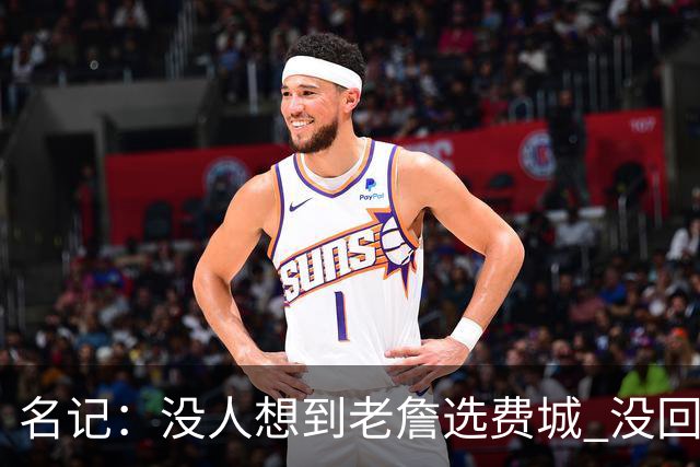 名记：没人想到老詹选费城 没回热骑因人不能两次踏入同一条河流