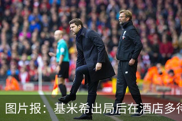 图片报：基米希出局后在酒店多待了一天半，不断向工作人员道歉