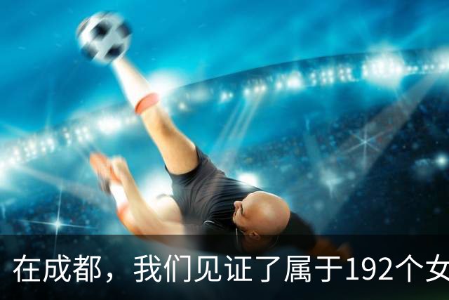 在成都，我们见证了属于192个女孩的「世界杯」