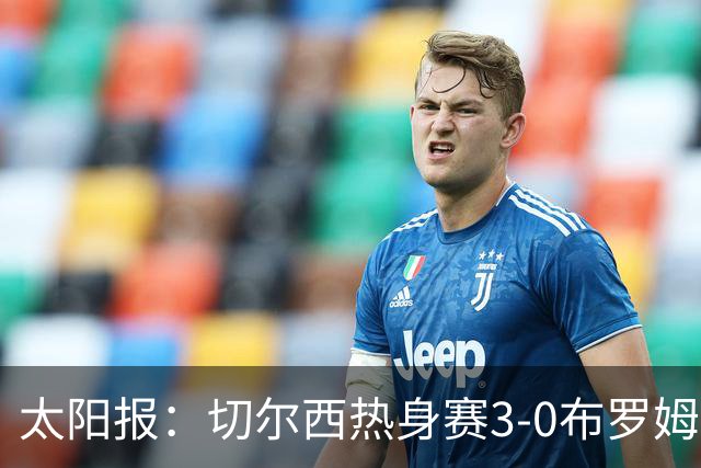 太阳报：切尔西热身赛3-0布罗姆利，佩德罗、吉滕斯、埃梅加进球