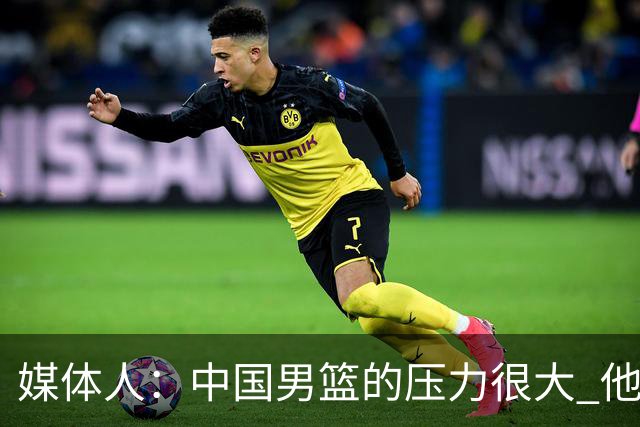 媒体人：中国男篮的压力很大 他们想赢怕输的心态贯穿全场