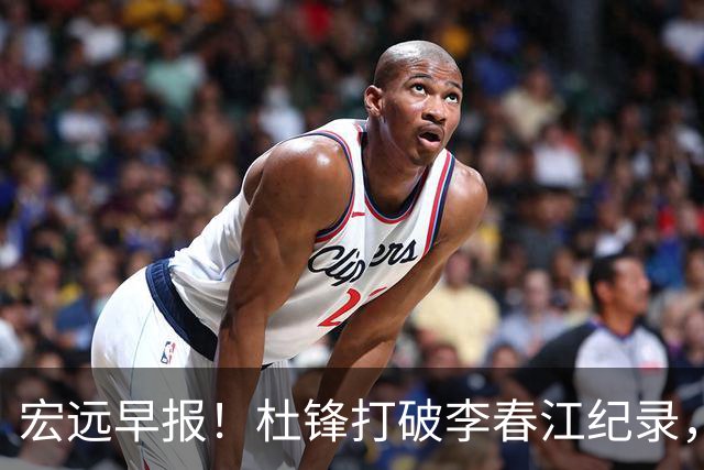 宏远早报！杜锋打破李春江纪录，黑山外教不再续约，球队集训时间出炉