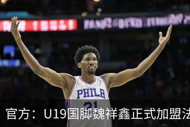官方：U19国脚魏祥鑫正式加盟法甲欧塞尔 签约5年身披49号