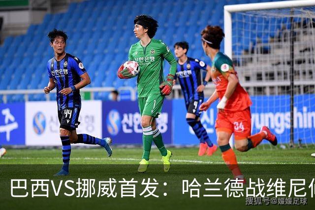 巴西VS挪威首发：哈兰德战维尼修斯 厄德高PK马丁内利