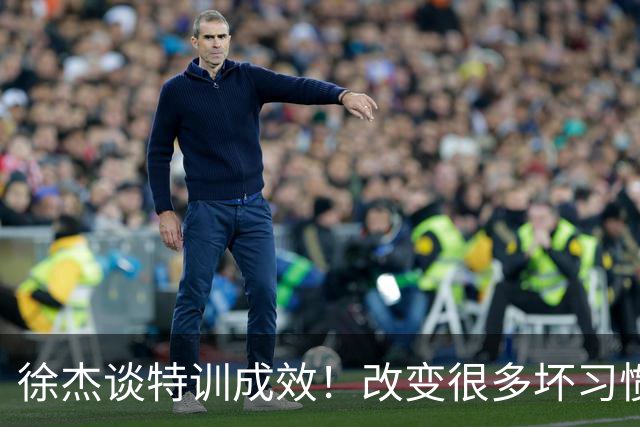 徐杰谈特训成效！改变很多坏习惯 有新突破和提升 会让杜锋感到吃惊