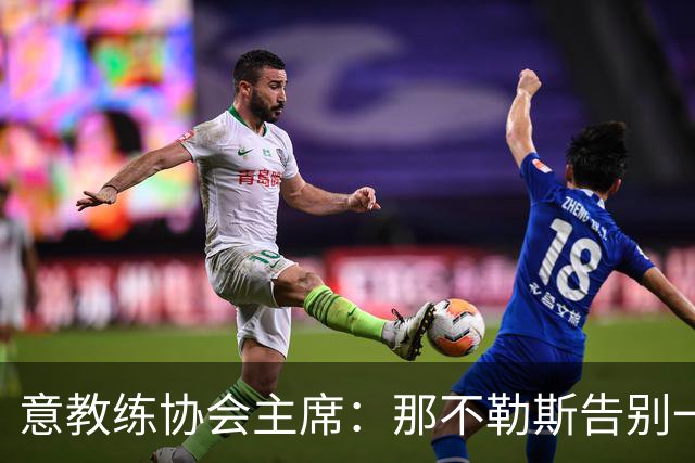 意教练协会主席：那不勒斯告别一位伟大教练，也迎来一位伟大教练
