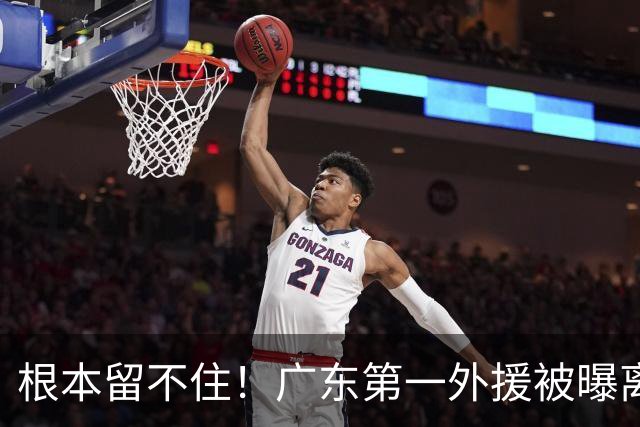 根本留不住！广东第一外援被曝离队，新合同年薪高达300万美元？