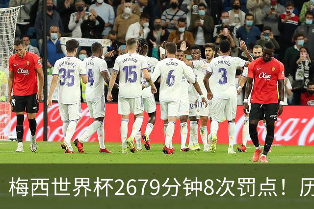梅西世界杯2679分钟8次罚点！历史各国也仅葡萄牙罚点球频率更高