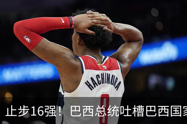 止步16强！巴西总统吐槽巴西国家队：就一个人跟包机回国，丢人！