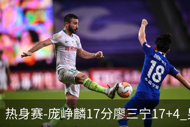 热身赛-庞峥麟17分廖三宁17+4 男篮遭FMP拉德尼基绝杀