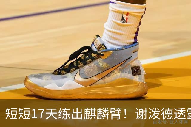 短短17天练出麒麟臂！谢泼德透露一直与KD合练 造型看齐海王欲争先发