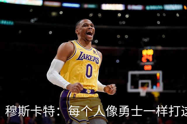 穆斯卡特：每个人像勇士一样打这场战役 李新翔进了不少关键球