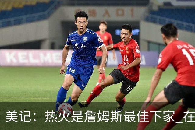 美记：热火是詹姆斯最佳下家 在防守端他可以被保护起来