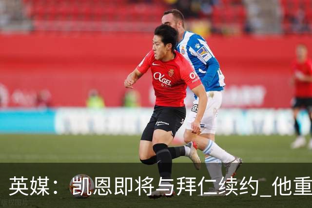 英媒：凯恩即将与拜仁续约 他重返英超已无可能；新月一直在追求