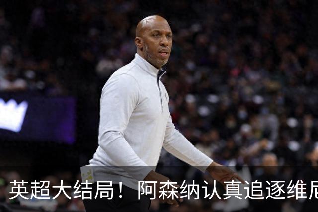 英超大结局！阿森纳认真追逐维尼 英媒粉丝集体高潮
