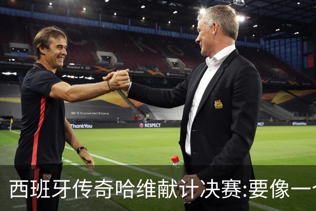 西班牙传奇哈维献计决赛:要像一个团队,控制情绪就能赢阿根廷