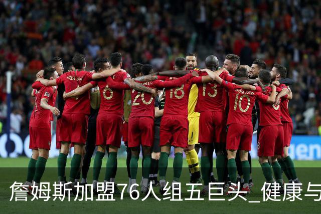 詹姆斯加盟76人组五巨头 健康与球权分配冲击范特西篮球格局