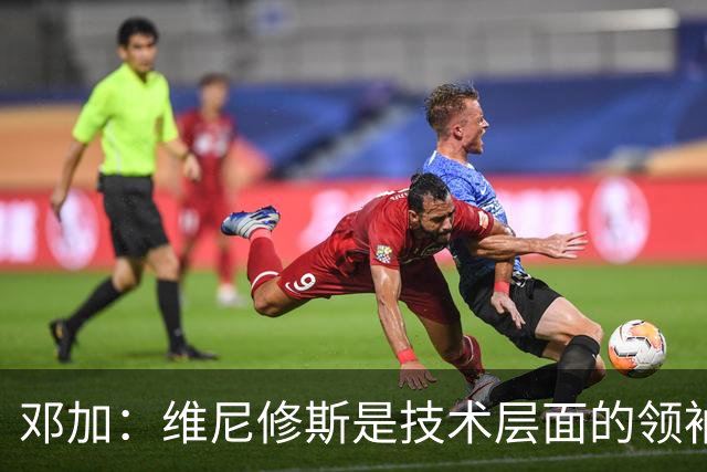 邓加：维尼修斯是技术层面的领袖 巴西热爱足球不可能长时间无冠