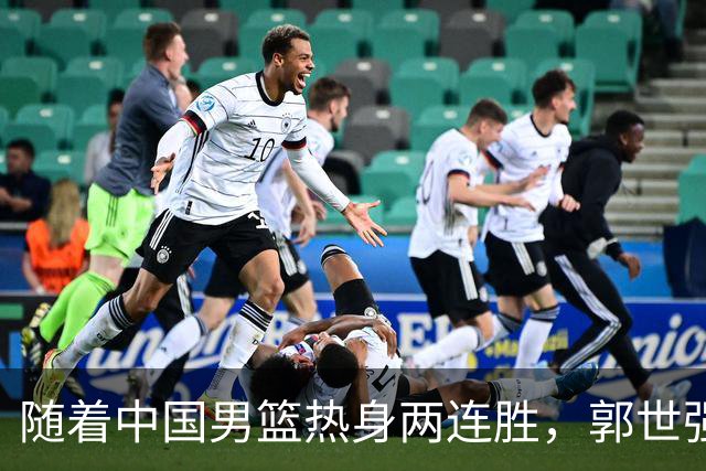 随着中国男篮热身两连胜，郭世强与教练组，或将做出3大改变