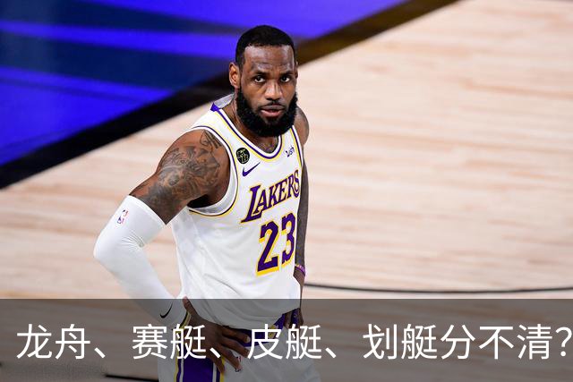 龙舟、赛艇、皮艇、划艇分不清？只需记住这几个关键词