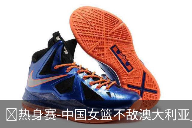 🏀热身赛-中国女篮不敌澳大利亚 张子宇空砍28+10 王思雨16+5