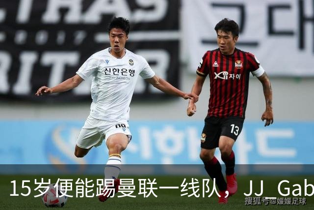 15岁便能踢曼联一线队，JJ Gabriel首度进入成年队大名单