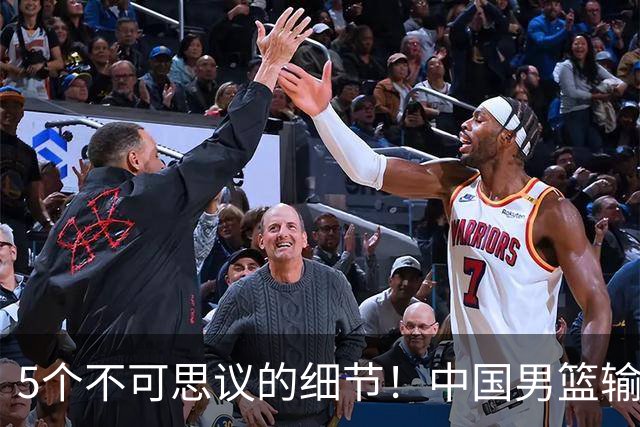 5个不可思议的细节！中国男篮输的不只是19分，更是认知底线