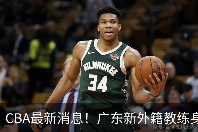 CBA最新消息！广东新外籍教练身份确定，新疆总经理换人，方硕离开北京男篮