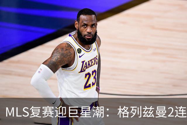 MLS复赛迎巨星潮：格列兹曼2连胜卡塞米罗首秀 莱万陷入适配谜题